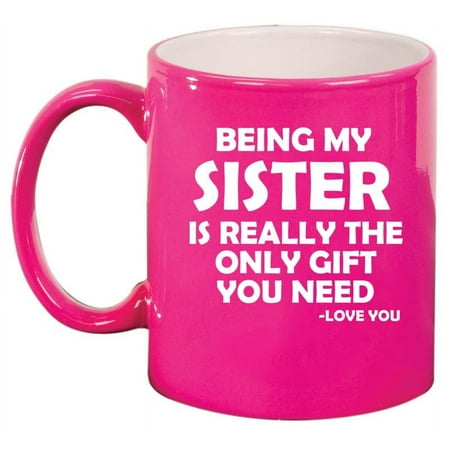 

Being My Sister Is Really The Only Gift You Need Funny Ceramic Coffee Mug Tea Cup Gift for Her Gift For Sister (11oz Hot Pink)