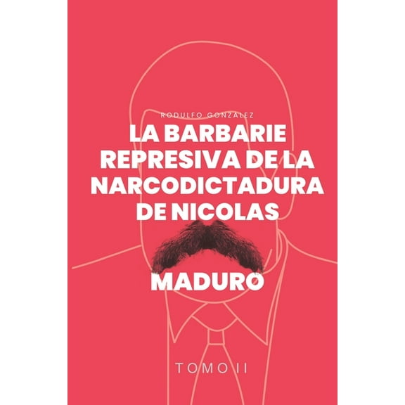 La Barbarie represiva de la Narcodictadura de NicolÃ¡s Maduro: Tomo II, (Paperback)