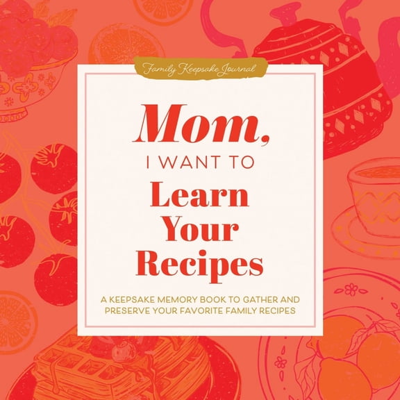 Mom, I Want to Learn Your Recipes: A Keepsake Memory Book to Gather and Preserve Your Favorite Family Recipes (Revised edition) (Hardcover)