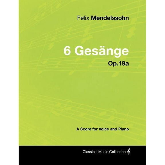 Felix Mendelssohn - 6 GesÃ¤nge - Op.19a - A Score for Voice and Piano, (Paperback)