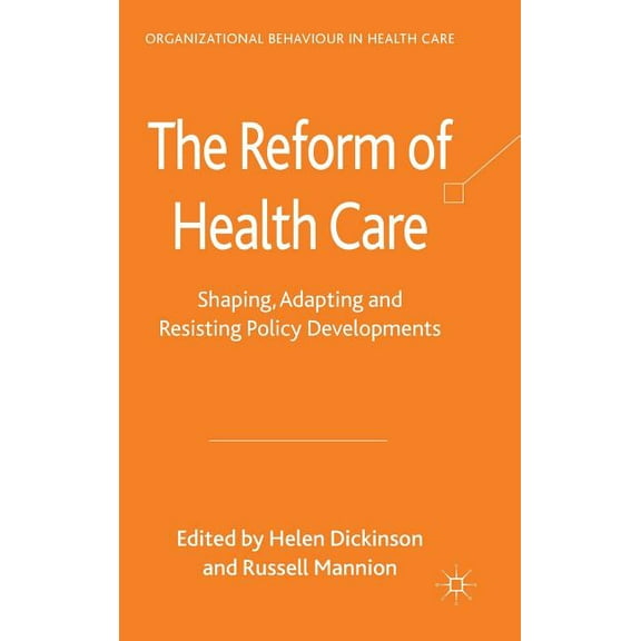 Organizational Behaviour in Healthcare The Reform of Health Care: Shaping, Adapting and Resisting Policy Developments, (Hardcover)