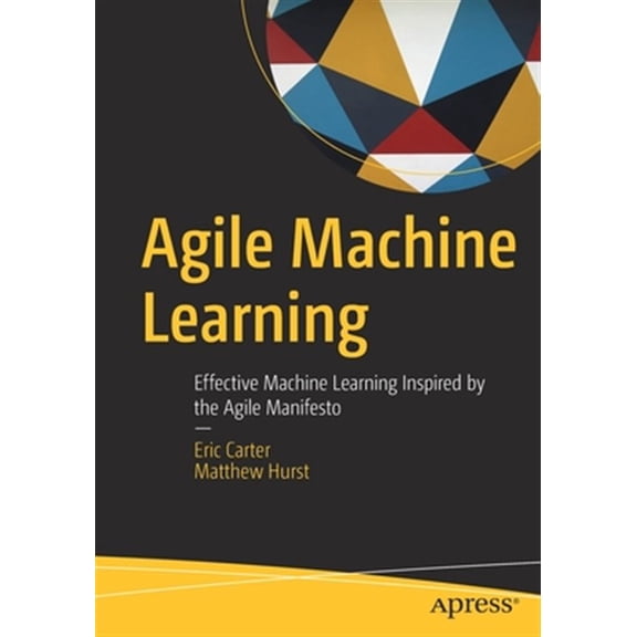 Pre-Owned Agile Machine Learning: Effective Machine Learning Inspired by the Agile Manifesto, (Paperback)