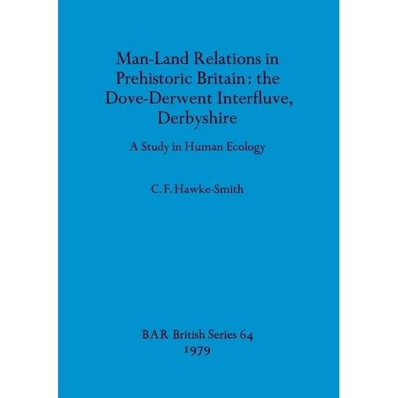 BAR British: Man-Land Relations in Prehistoric Britain - the Dove-Derwent Interfluve, Derbyshire: A Study in Human Ecology (Paperback)