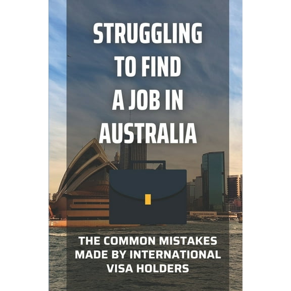 Struggling To Find A Job In Australia: The Common Mistakes Made By International Visa Holders: Find A Great Resume (Paperback)