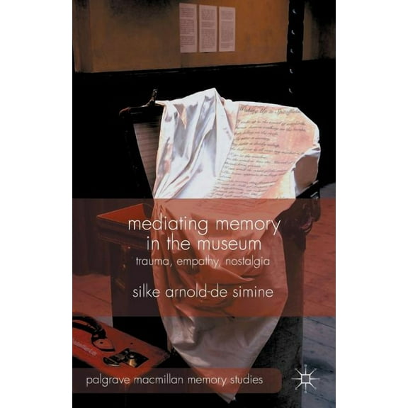 Palgrave MacMillan Memory Studies Mediating Memory in the Museum: Trauma, Empathy, Nostalgia, (Paperback)