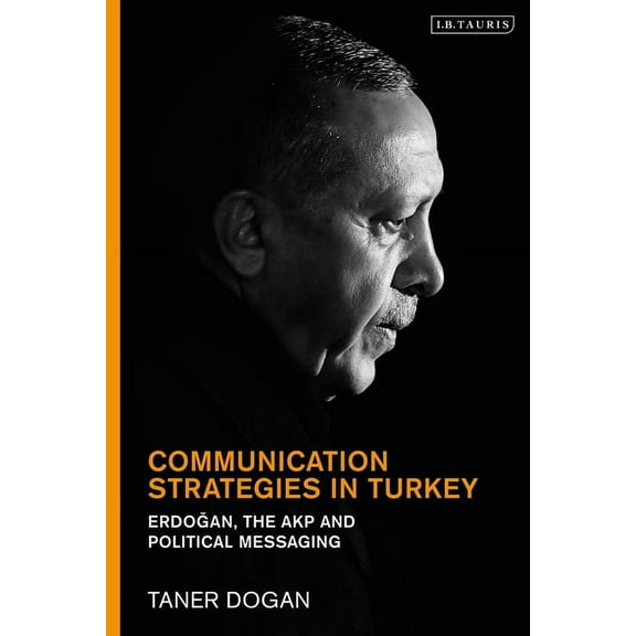 Communication Strategies in Turkey: Erdogan, the Akp and Political Messaging, (Paperback)