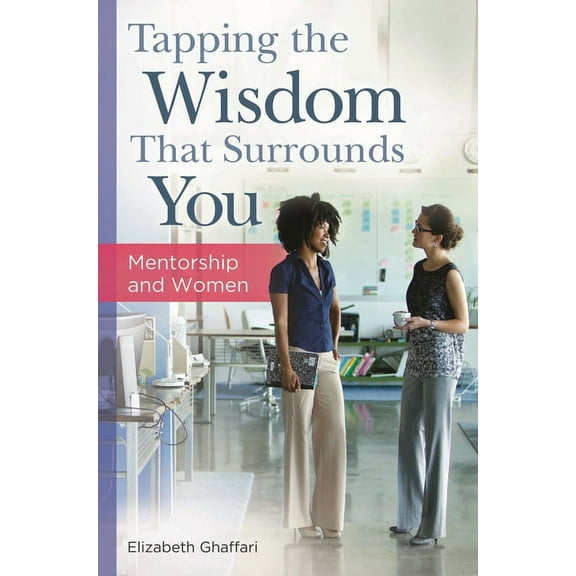 Tapping the Wisdom That Surrounds You: Mentorship and Women, (Hardcover)