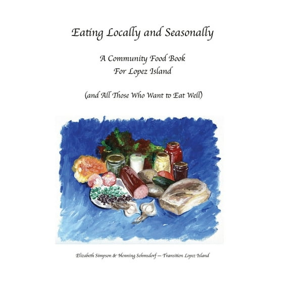 Eating Locally & Seasonally: A Community Food Book for Lopez Island (and All Those Who Want to Eat Well), (Paperback)