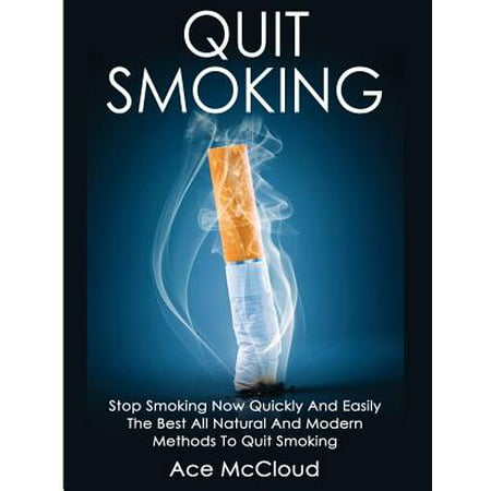 Quit Smoking : Stop Smoking Now Quickly and Easily: The Best All Natural and Modern Methods to Quit (Best Medicine To Quit Smoking)