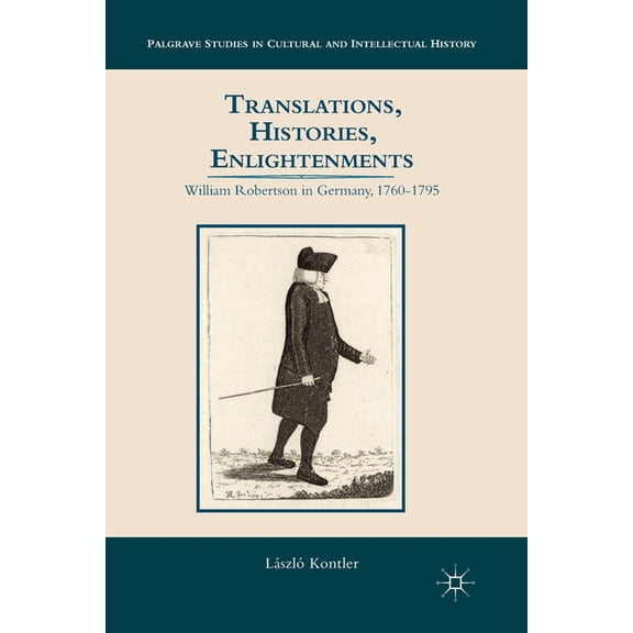 Palgrave Studies in Cultural and Intelle Translations, Histories, Enlightenments: William Robertson in Germany, 1760-1795, (Paperback)