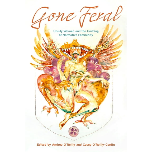 Gone Feral:: Unruly Women and the Undoing of Normative Femininity, (Paperback)