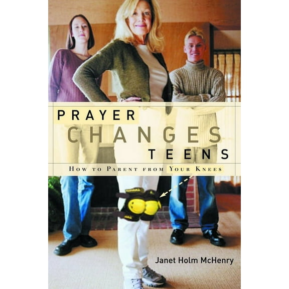 Prayer Changes Teens: How to Parent from Your Knees (Paperback)