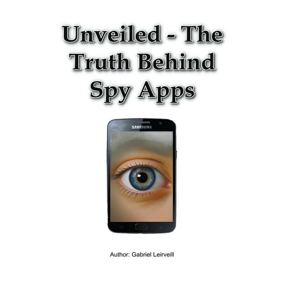 Unveiled - The Truth Behind Spy Apps, (Paperback)