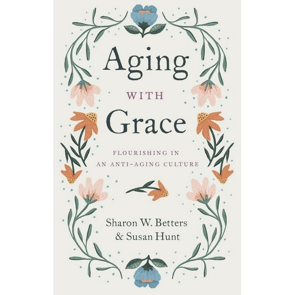 Aging with Grace: Flourishing in an Anti-Aging Culture, (Paperback)