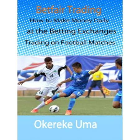 Betfair Trading - How to Make Money Daily at the Betting Exchanges Trading on Football Matches -