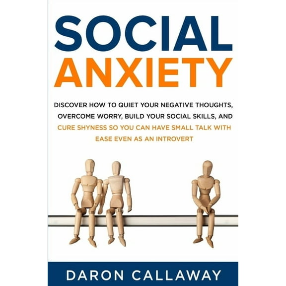 Social Anxiety: Discover How to Quiet Your Negative Thoughts, Overcome Worry, Build Your Social (Paperback) by Daron Callaway
