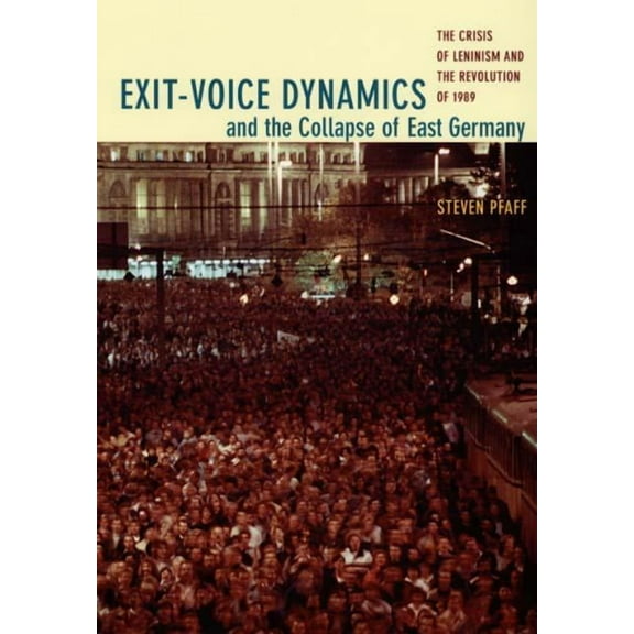 Exit-Voice Dynamics and the Collapse of East Germany: The Crisis of Leninism and the Revolution of 1989, (Paperback)