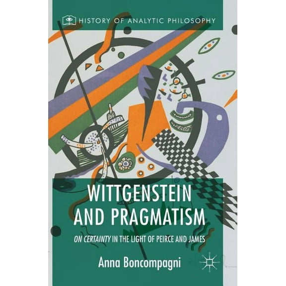 History of Analytic Philosophy Wittgenstein and Pragmatism: On Certainty in the Light of Peirce and James, (Hardcover)