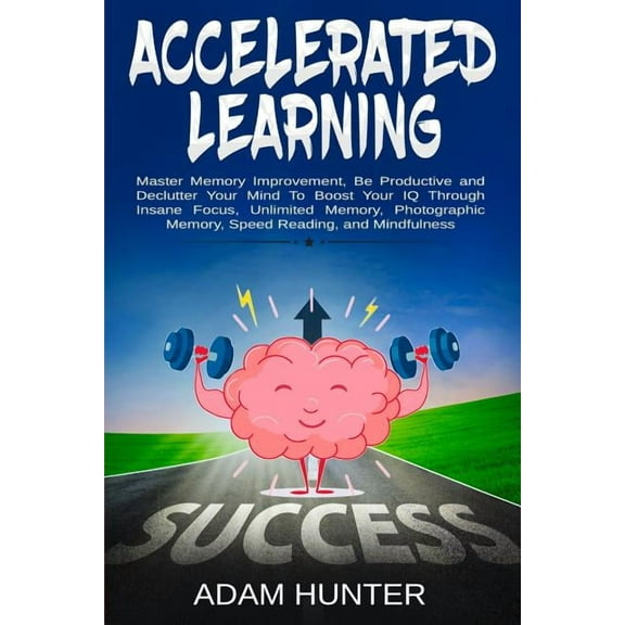 Accelerated Learning: Master Memory Improvement, Be Productive and Declutter Your Mind To Boost Your IQ Through Insane F, (Paperback)
