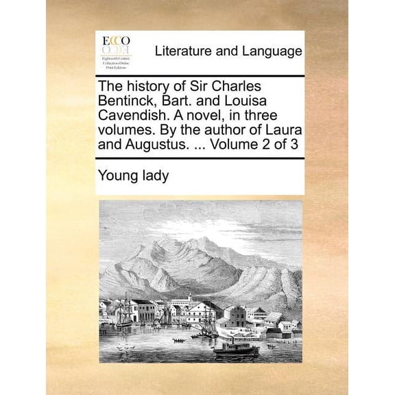 The History of Sir Charles Bentinck, Bart. and Louisa Cavendish. a Novel, in Three Volumes. by the Author of Laura and Augustus. ... Volume 2 of 3 Paperback