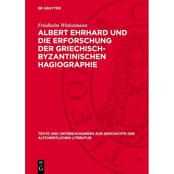Texte Und Untersuchungen Zur Geschichte Albert Ehrhard Und Die Erforschung Der Griechisch-Byzantinischen Hagiographie: Dargestellt an Hand Des Briefwechsels Ehr, Book 111, (Hardcover)
