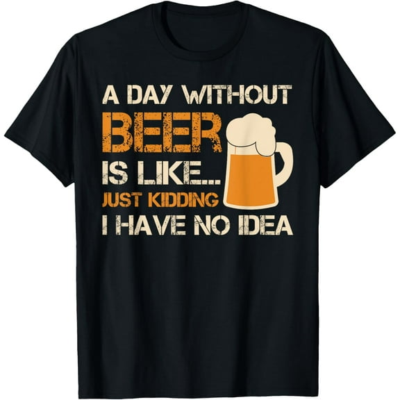 A Day Without Beer Is Like Just Kidding I Have No Idea Tee T-ShirtPure cotton short-sleeved shirts for both men and women