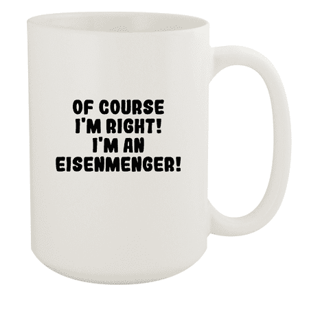 

Of Course I m Right! I m An Eisenmenger! - Ceramic 15oz White Mug White