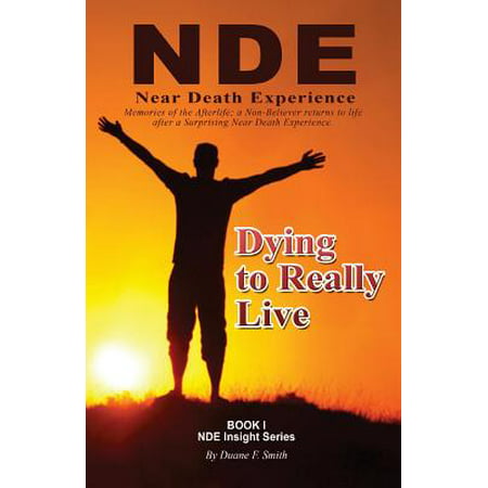 Dying to Really Live : Memories of the Afterlife; A Non-Believer Returns to Life After a Surprising Near Death