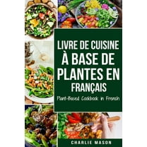 Livre De Cuisine À Base De Plantes En Français/ Plant-based Cookbook In French (Paperback) by Charlie Mason