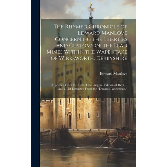 The Rhymed Chronicle of Edward Manlove Concerning the Liberties and Customs of the Lead Mines Within the Wapentake of Wi, (Hardcover)