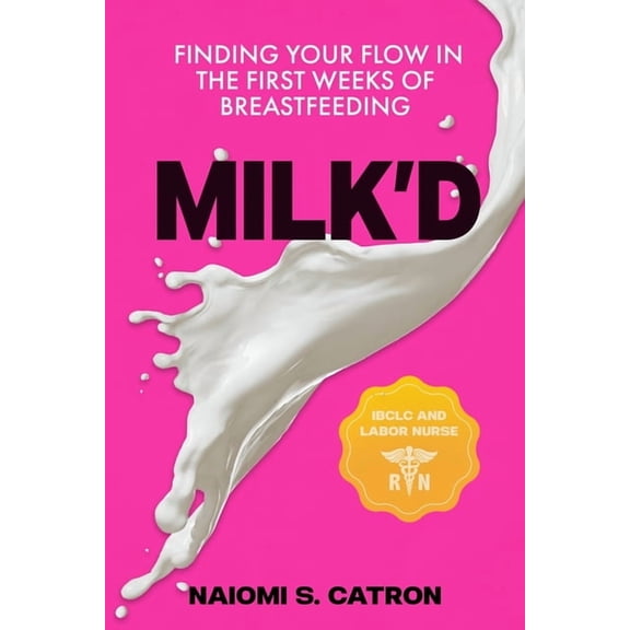 Milk'D: Finding Your Flow in the First Weeks of Breastfeeding, (Paperback)