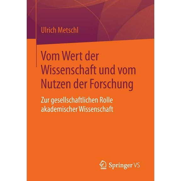 Vom Wert Der Wissenschaft Und Vom Nutzen Der Forschung: Zur Gesellschaftlichen Rolle Akademischer Wissenschaft, (Paperback)