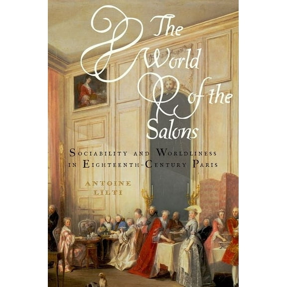 World of the Salons: Sociability and Worldliness in Eighteenth-Century Paris, (Hardcover)