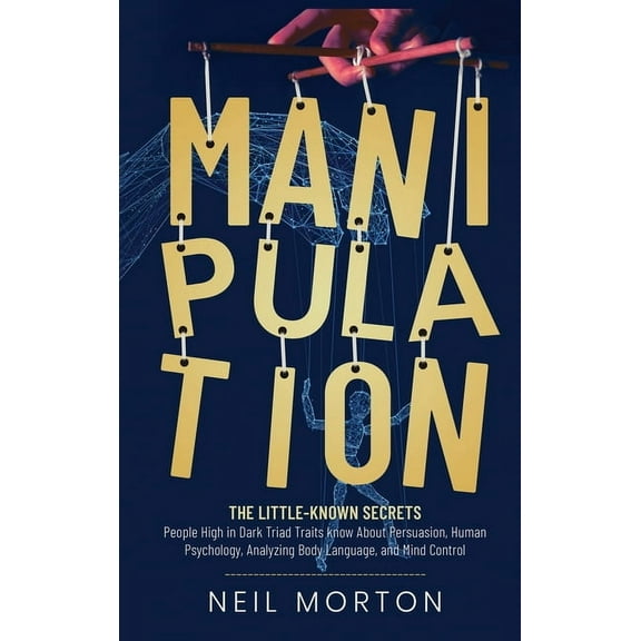 Manipulation: The Little-Known Secrets People High in Dark Triad Traits Know About Persuasion, Human Psychology, Analyzi, (Hardcover)