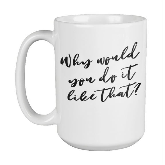 Enneagram Type 1 - Coffee and Tea Mug: Why would you do it like that? (15oz)