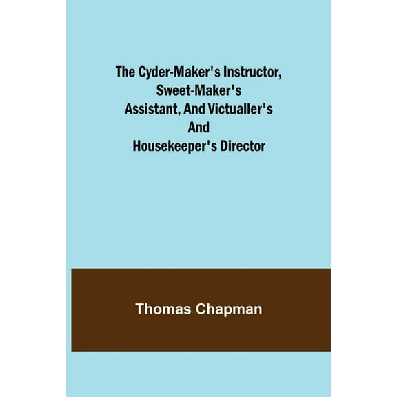 The Cyder-Maker's Instructor, Sweet-Maker's Assistant, and Victualler's and Housekeeper's Director, (Paperback)