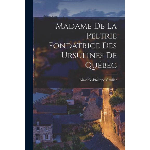 Madame de la Peltrie Fondatrice des Ursulines de Québec (Paperback)