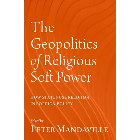 The Geopolitics of Religious Soft Power: How States Use Religion in Foreign Policy, (Hardcover)