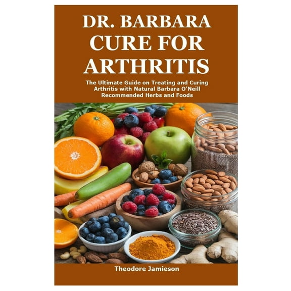 Dr. Barbara Cure for Arthritis: The Ultimate Guide on Treating and Curing Arthritis with Natural Barbara O'Neill Re, (Paperback)