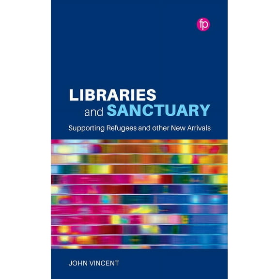 Libraries and Sanctuary : Supporting Refugees and Other New Arrivals (Paperback)