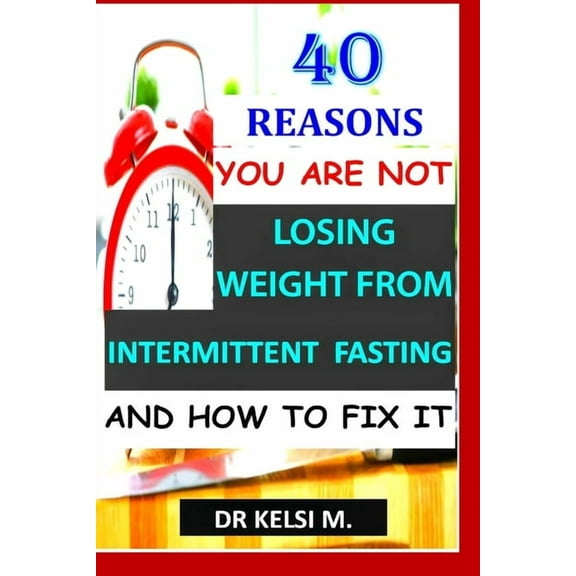 40 Reasons You Are Not Losing Weight from Intermittent Fasting and How to Fix It : How to get it right with intermittent fasting (Paperback)