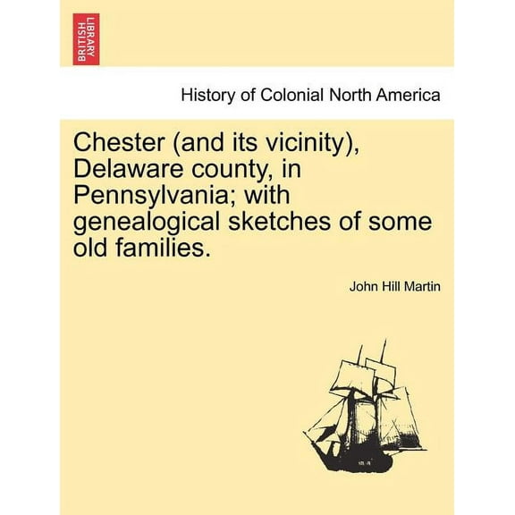 Chester (and its vicinity), Delaware county, in Pennsylvania; with genealogical sketches of some old families. (Paperback)