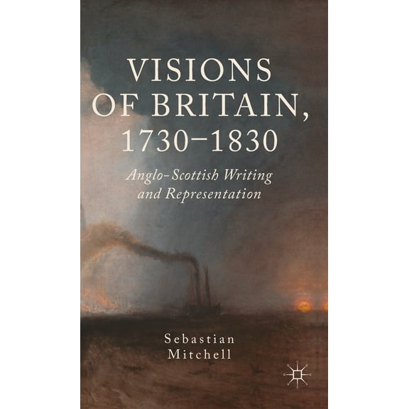 Visions of Britain, 1730-1830: Anglo-Scottish Writing and Representation, (Hardcover)