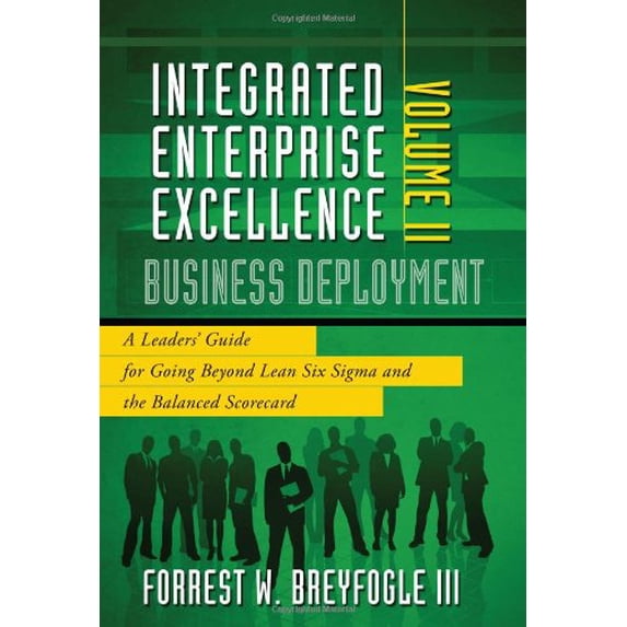 Pre-Owned Integrated Enterprise Excellence, Vol. II Business Deployment: A Leaders' Guide for Going Beyond Lean Six Sigma and the Balanced Scorecard