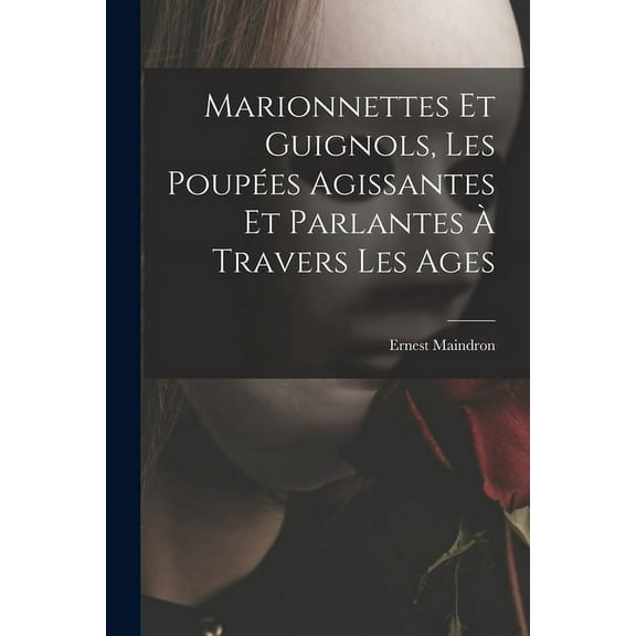 Marionnettes et guignols, les poupées agissantes et parlantes à travers les ages (Paperback)