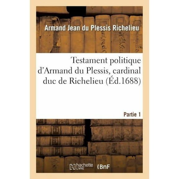 Sciences Sociales: Testament Politique d'Armand Du Plessis, Cardinal Duc de Richelieu. Partie 1 (Paperback)