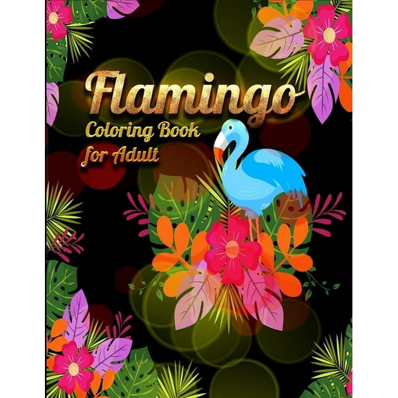 Flamingo Coloring Book for Adults: Best Adult Coloring Book with Fun, Easy,flower pattern and Relaxing Coloring Pages Paperback 1677861193 9781677861194 Coloring Book Press