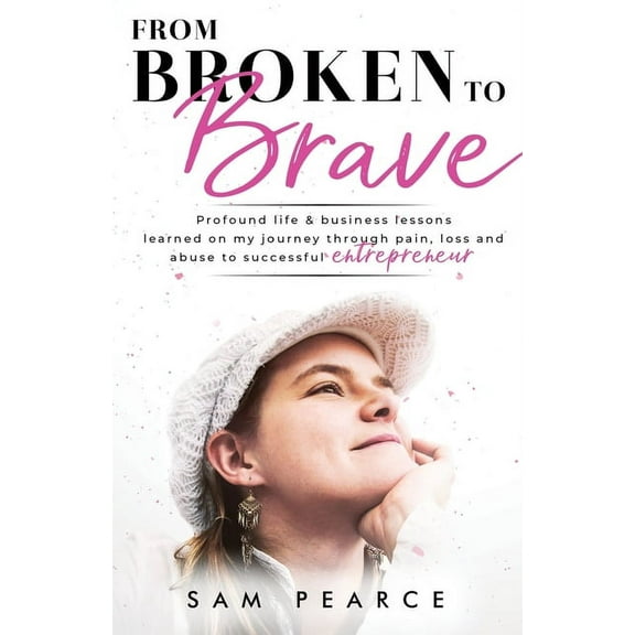 From Broken to Brave: Profound life & business lessons learned on my journey through pain, loss and abuse to success, (Paperback)