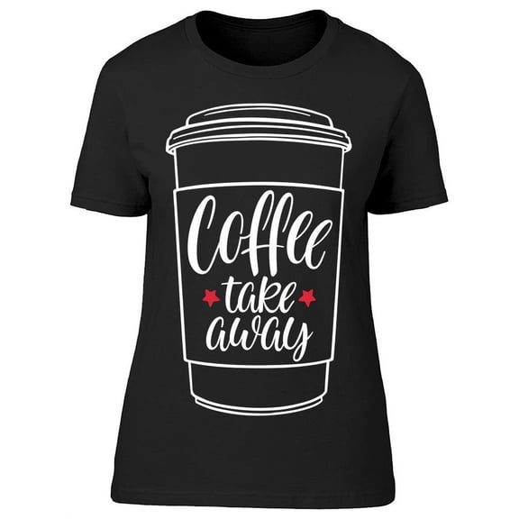 Coffee To Take Away T-Shirt Women -Image by Shutterstock, Female Small