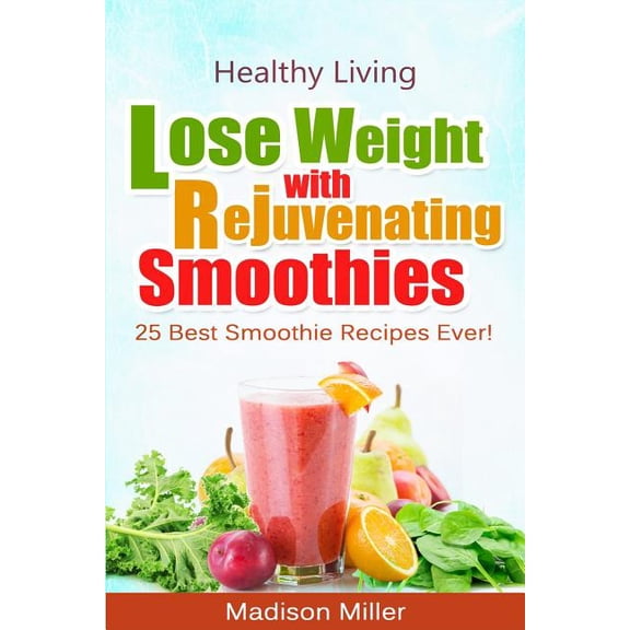Lose Weight with Rejuvenating Smoothies: 25 Best Smoothie Recipes Ever! (Paperback)